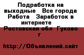 Подработка на выходные - Все города Работа » Заработок в интернете   . Ростовская обл.,Гуково г.